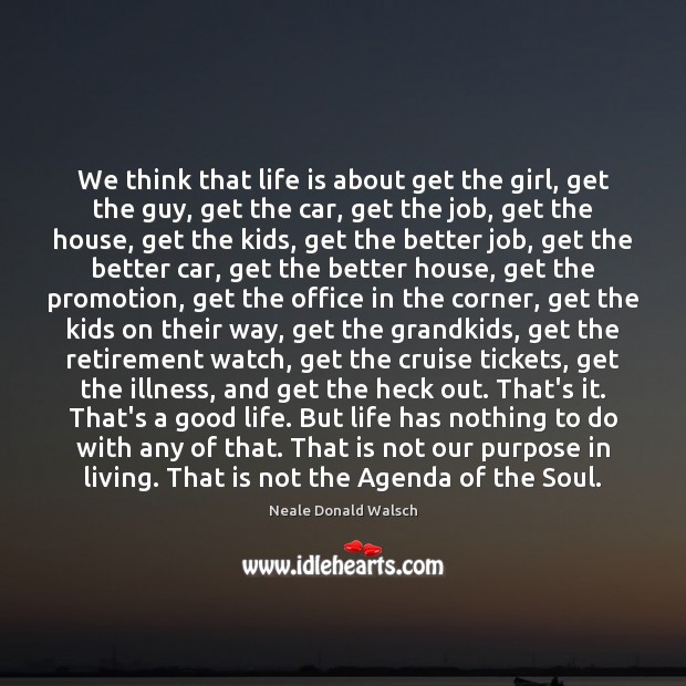 We think that life is about get the girl, get the guy, Neale Donald Walsch Picture Quote
