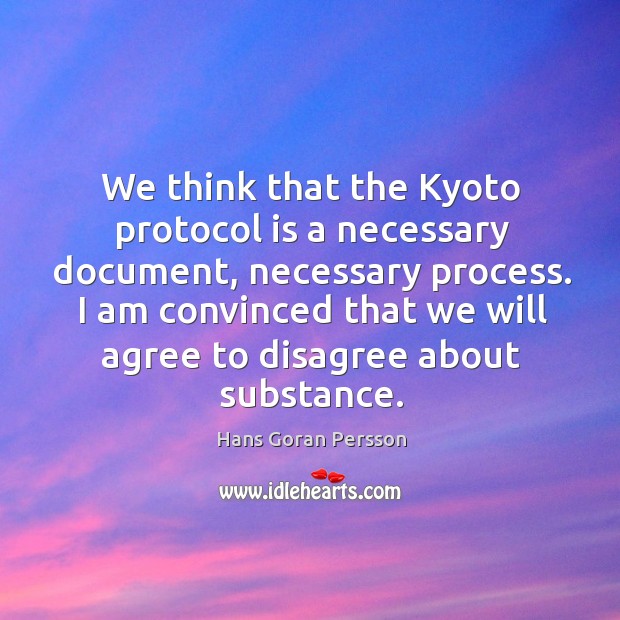 We think that the kyoto protocol is a necessary document, necessary process. Hans Goran Persson Picture Quote