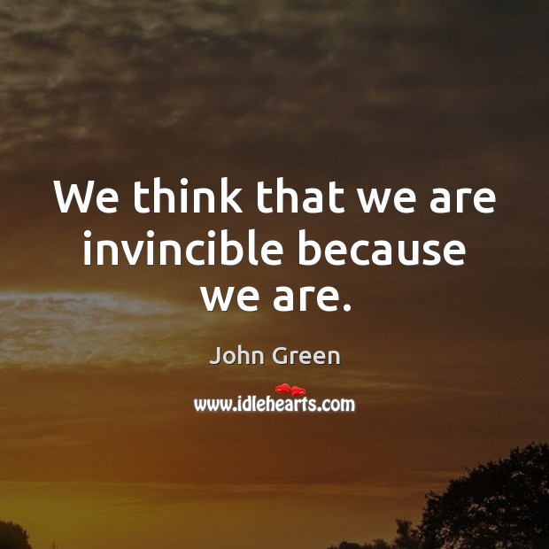 We think that we are invincible because we are. John Green Picture Quote