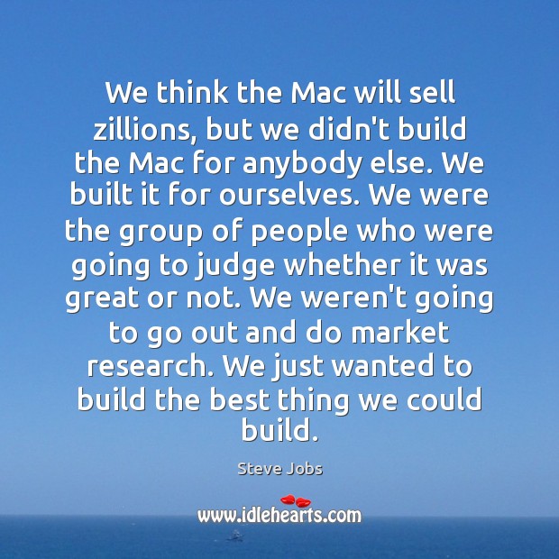 We think the Mac will sell zillions, but we didn’t build the Steve Jobs Picture Quote