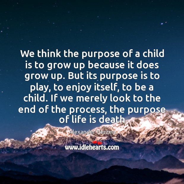 We think the purpose of a child is to grow up because Alexander Herzen Picture Quote