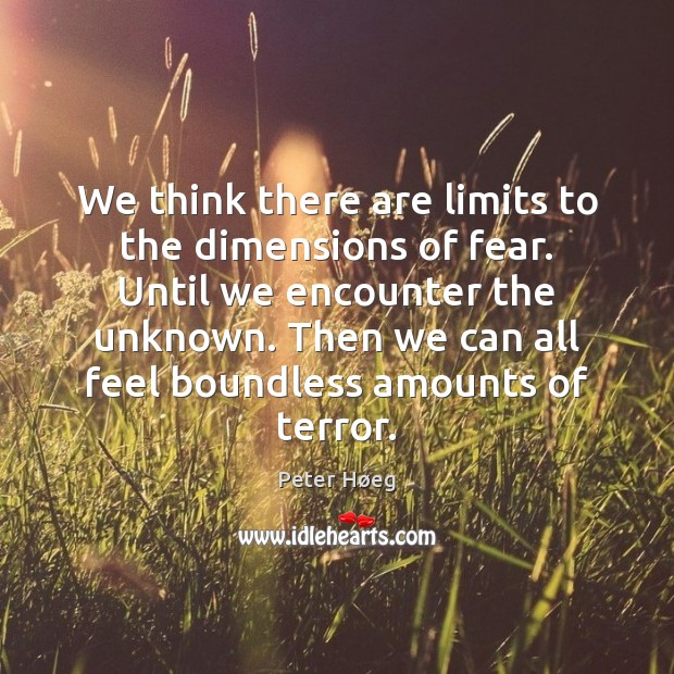 We think there are limits to the dimensions of fear. Until we Peter Høeg Picture Quote