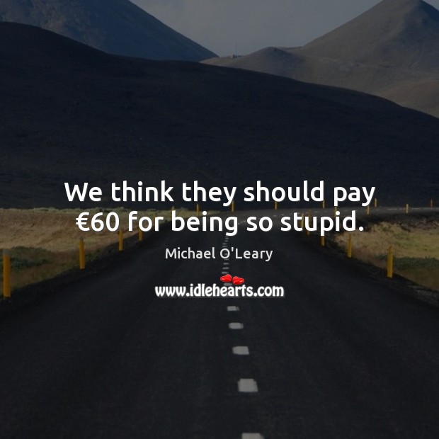 We think they should pay €60 for being so stupid. Image