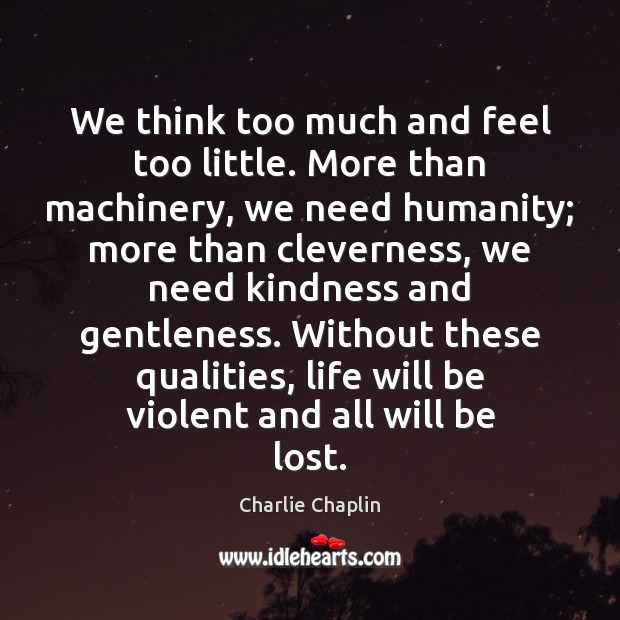 We think too much and feel too little. More than machinery, we Charlie Chaplin Picture Quote