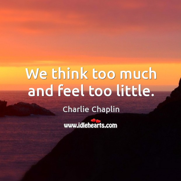 We think too much and feel too little. Charlie Chaplin Picture Quote