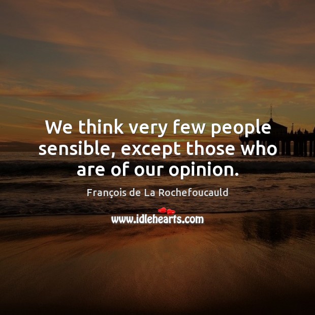 We think very few people sensible, except those who are of our opinion. Image
