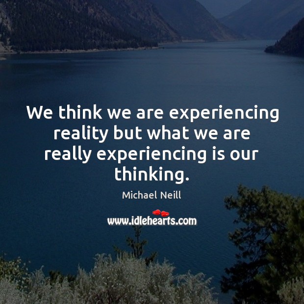 We think we are experiencing reality but what we are really experiencing is our thinking. Michael Neill Picture Quote