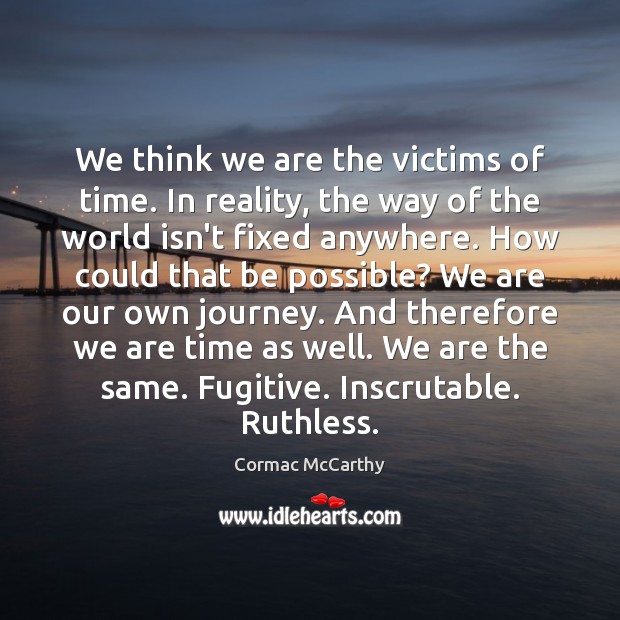 We think we are the victims of time. In reality, the way Cormac McCarthy Picture Quote