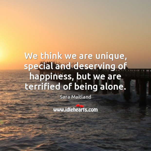 We think we are unique, special and deserving of happiness, but we Sara Maitland Picture Quote