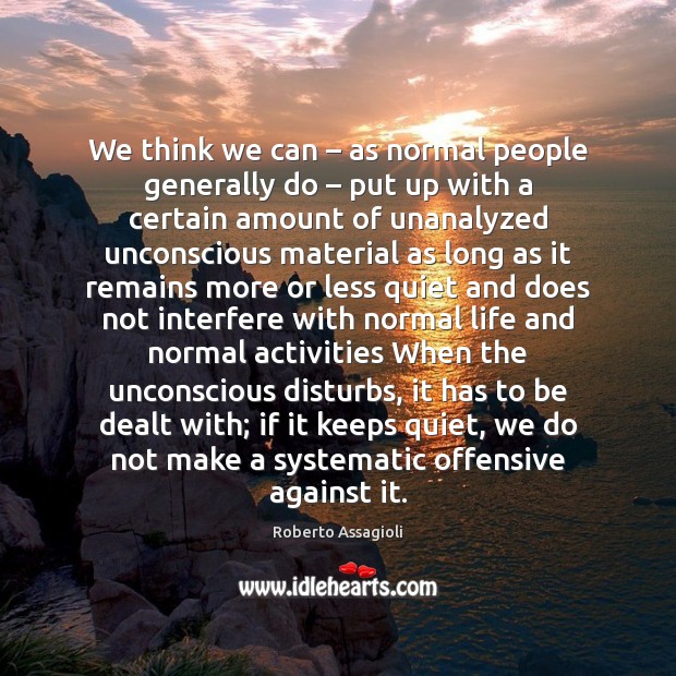 We think we can – as normal people generally do – put up with Roberto Assagioli Picture Quote