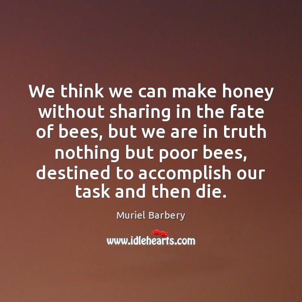 We think we can make honey without sharing in the fate of Muriel Barbery Picture Quote