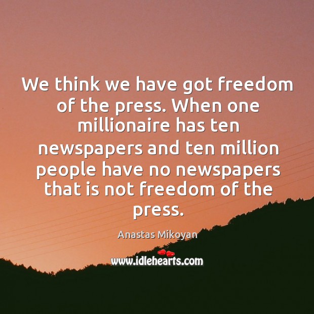 We think we have got freedom of the press. When one millionaire Anastas Mikoyan Picture Quote