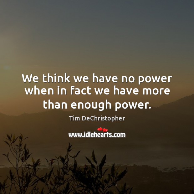 We think we have no power when in fact we have more than enough power. Tim DeChristopher Picture Quote