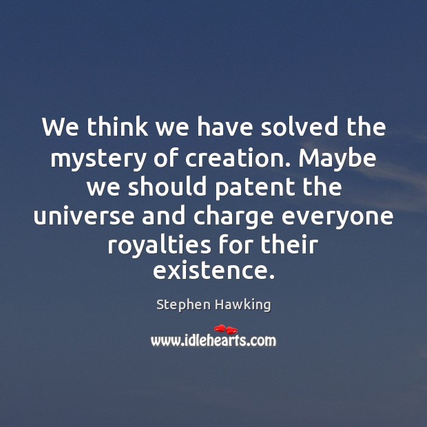 We think we have solved the mystery of creation. Maybe we should Stephen Hawking Picture Quote