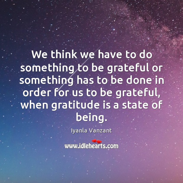 We think we have to do something to be grateful or something Iyanla Vanzant Picture Quote