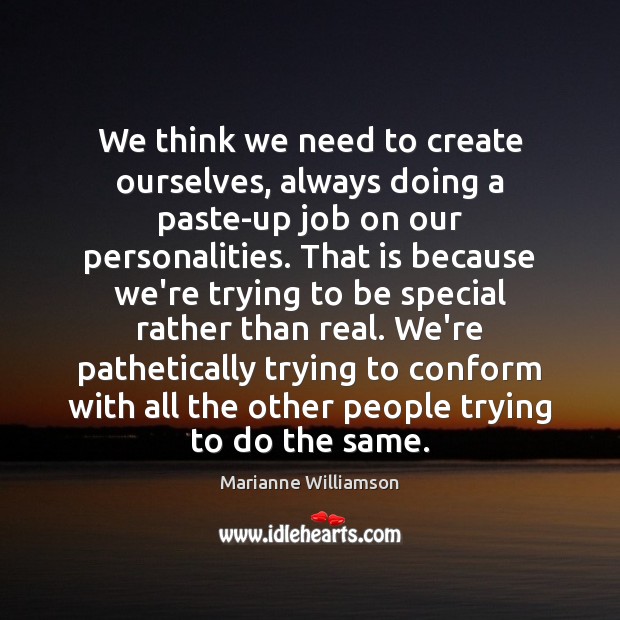 We think we need to create ourselves, always doing a paste-up job Marianne Williamson Picture Quote