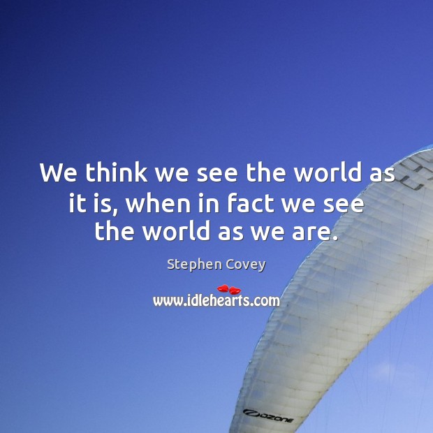 We think we see the world as it is, when in fact we see the world as we are. Image