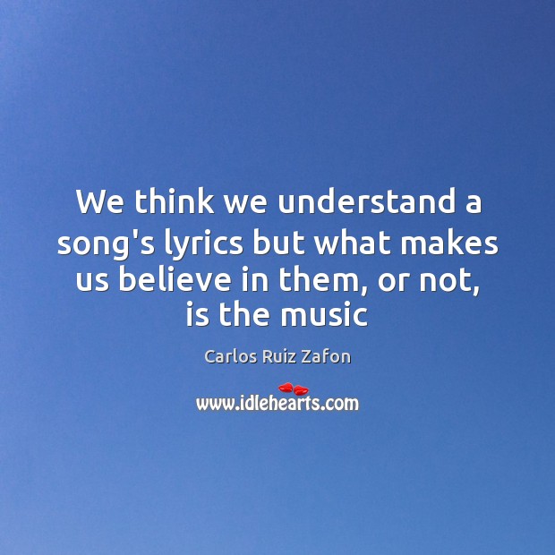 We think we understand a song’s lyrics but what makes us believe Carlos Ruiz Zafon Picture Quote