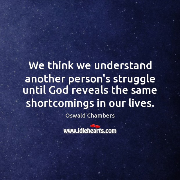 We think we understand another person’s struggle until God reveals the same Oswald Chambers Picture Quote