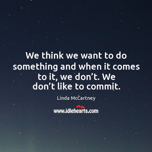 We think we want to do something and when it comes to it, we don’t. We don’t like to commit. Linda McCartney Picture Quote