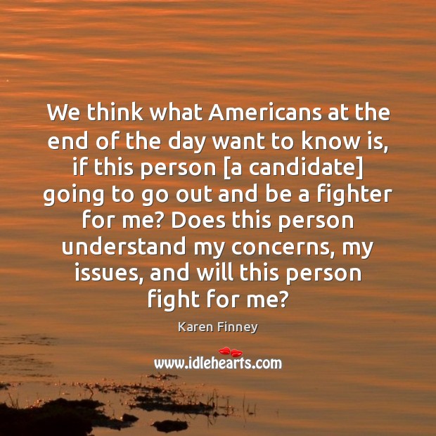 We think what Americans at the end of the day want to Karen Finney Picture Quote