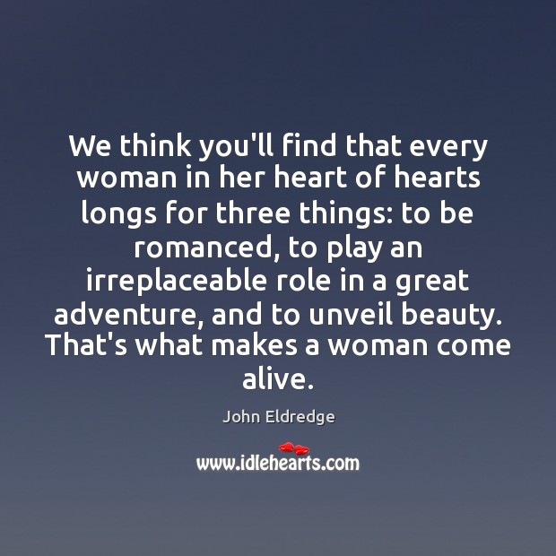 We think you’ll find that every woman in her heart of hearts John Eldredge Picture Quote