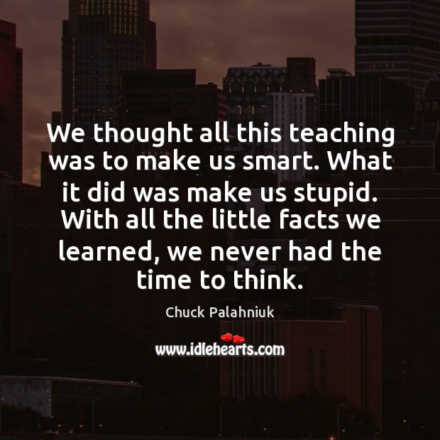 We thought all this teaching was to make us smart. What it Chuck Palahniuk Picture Quote