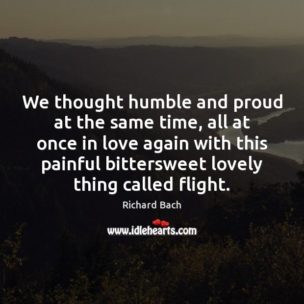 We thought humble and proud at the same time, all at once Richard Bach Picture Quote