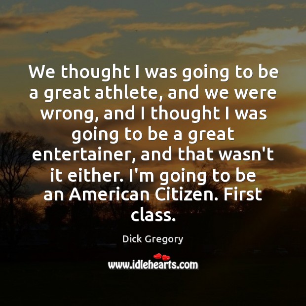 We thought I was going to be a great athlete, and we Dick Gregory Picture Quote