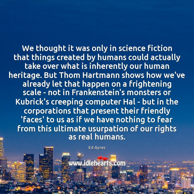 We thought it was only in science fiction that things created by Ed Ayres Picture Quote