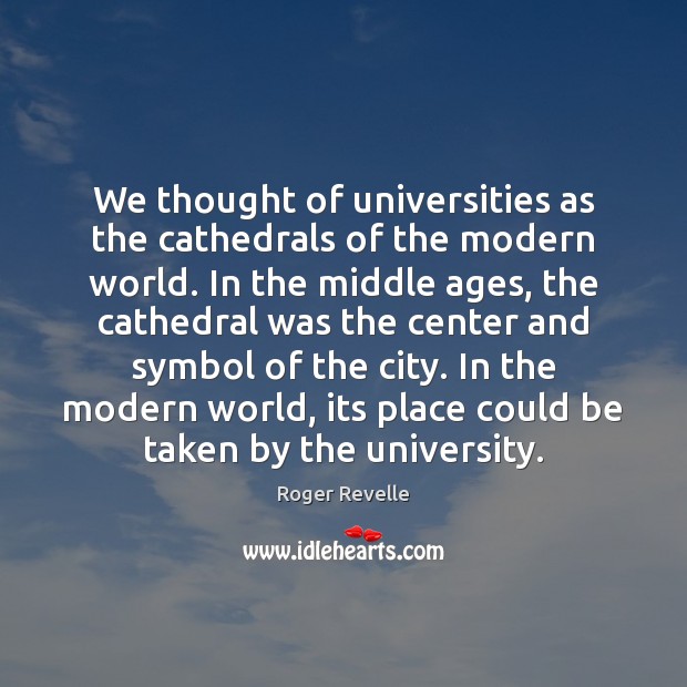 We thought of universities as the cathedrals of the modern world. In Roger Revelle Picture Quote