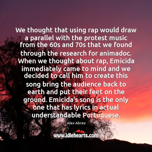 We thought that using rap would draw a parallel with the protest Alex Abreu Picture Quote