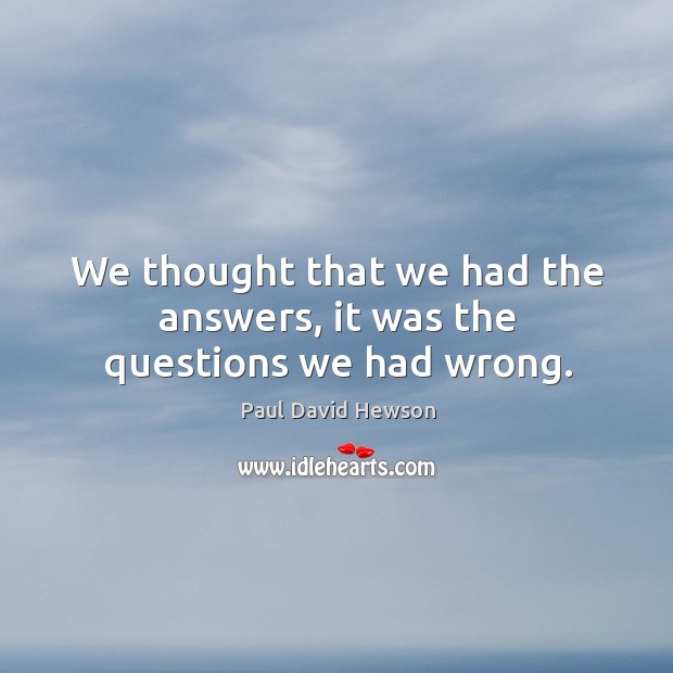 We thought that we had the answers, it was the questions we had wrong. Paul David Hewson Picture Quote