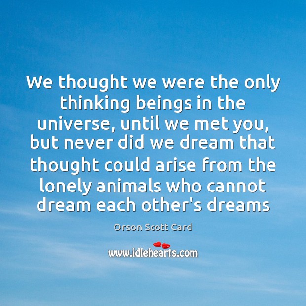 We thought we were the only thinking beings in the universe, until Orson Scott Card Picture Quote