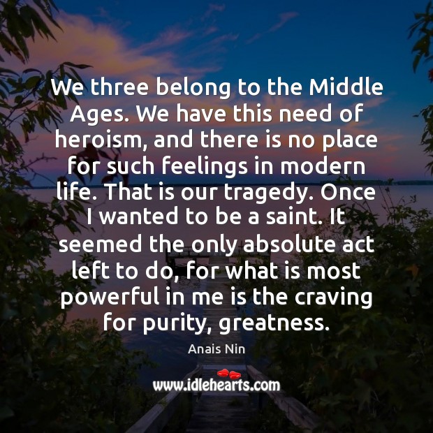 We three belong to the Middle Ages. We have this need of Anais Nin Picture Quote