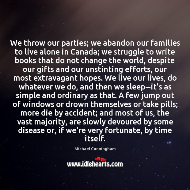 We throw our parties; we abandon our families to live alone in Michael Cunningham Picture Quote