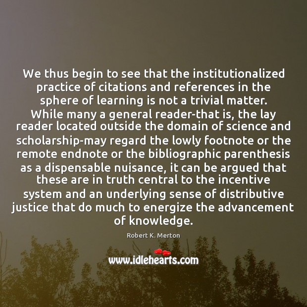 We thus begin to see that the institutionalized practice of citations and Robert K. Merton Picture Quote