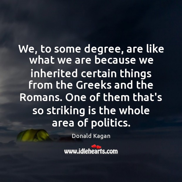 We, to some degree, are like what we are because we inherited Donald Kagan Picture Quote