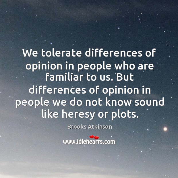 We tolerate differences of opinion in people who are familiar to us. Brooks Atkinson Picture Quote