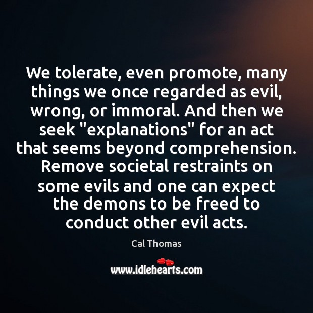 We tolerate, even promote, many things we once regarded as evil, wrong, Cal Thomas Picture Quote
