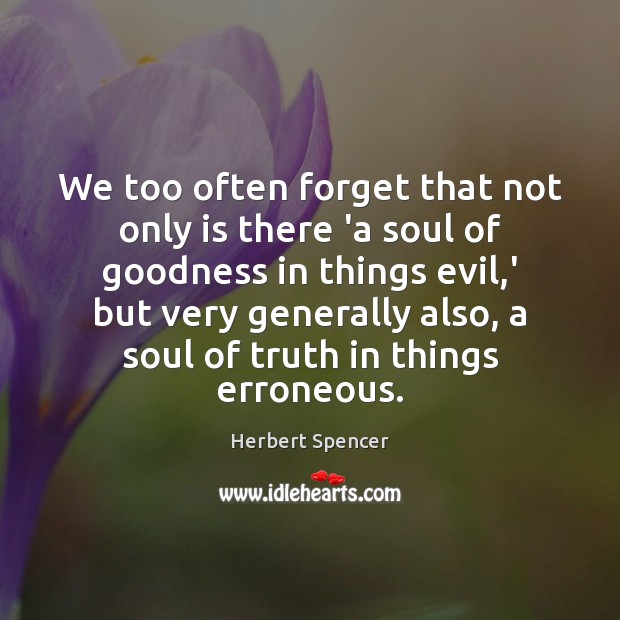 We too often forget that not only is there ‘a soul of Herbert Spencer Picture Quote
