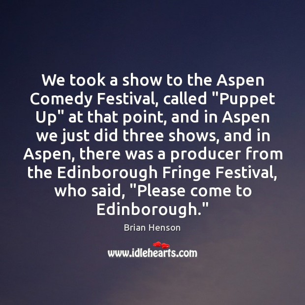We took a show to the Aspen Comedy Festival, called “Puppet Up” Brian Henson Picture Quote