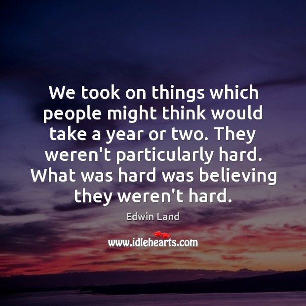 We took on things which people might think would take a year Edwin Land Picture Quote
