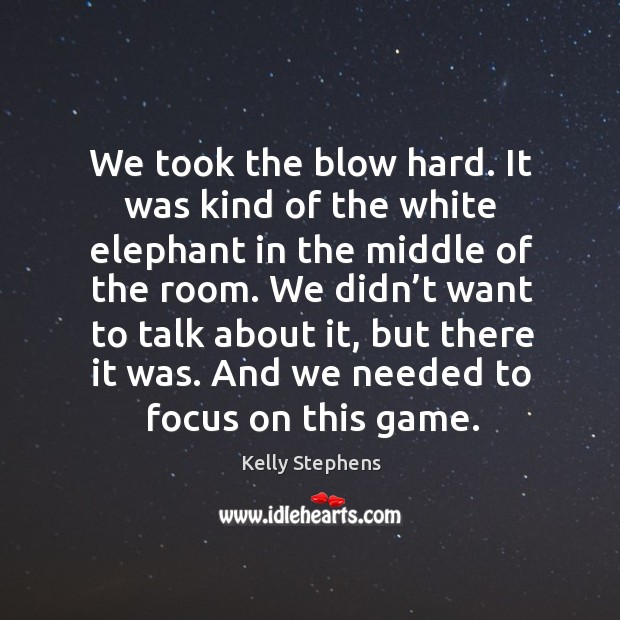 We took the blow hard. It was kind of the white elephant in the middle of the room. Kelly Stephens Picture Quote