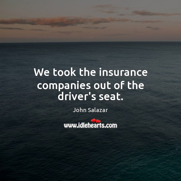 We took the insurance companies out of the driver’s seat. John Salazar Picture Quote
