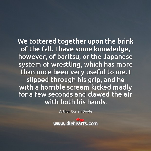 We tottered together upon the brink of the fall. I have some Arthur Conan Doyle Picture Quote
