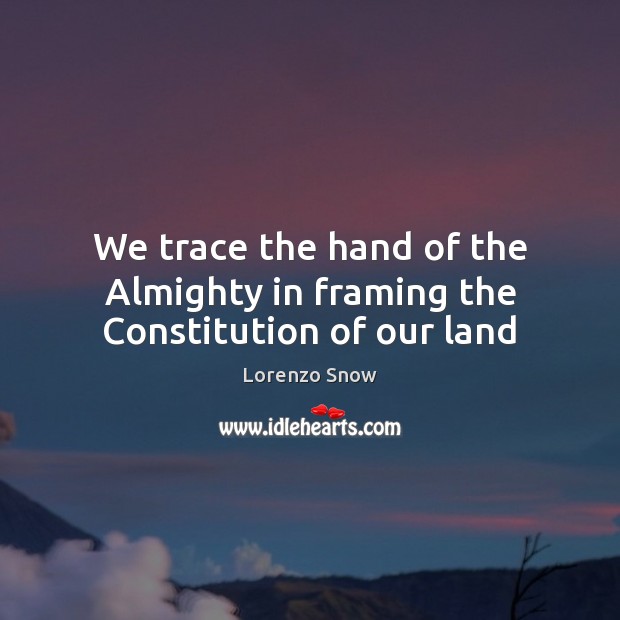 We trace the hand of the Almighty in framing the Constitution of our land Lorenzo Snow Picture Quote