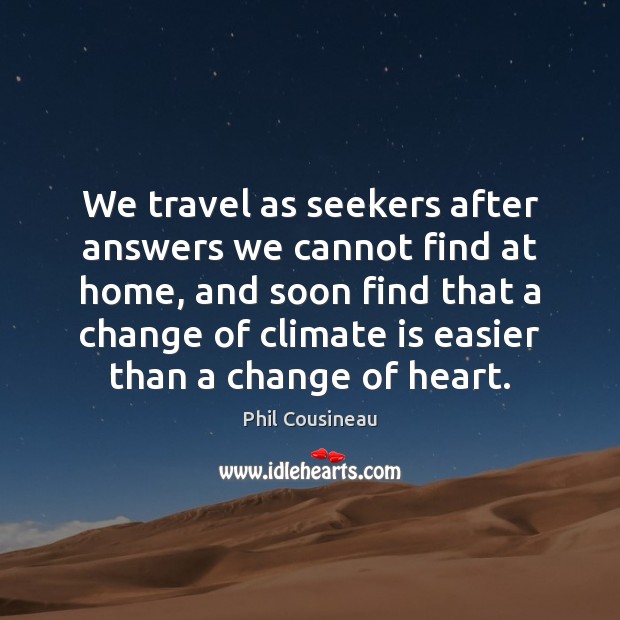 We travel as seekers after answers we cannot find at home, and Phil Cousineau Picture Quote