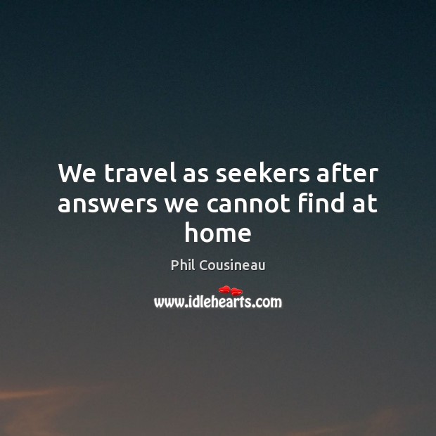 We travel as seekers after answers we cannot find at home Phil Cousineau Picture Quote