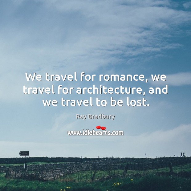 We travel for romance, we travel for architecture, and we travel to be lost. Ray Bradbury Picture Quote